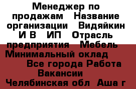 Менеджер по продажам › Название организации ­ Видяйкин И.В., ИП › Отрасль предприятия ­ Мебель › Минимальный оклад ­ 60 000 - Все города Работа » Вакансии   . Челябинская обл.,Аша г.